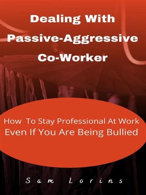 cover image of Dealing With Passive-Aggressive Co-Worker  How to Stay Professional at Work  Even if You Are Being Bullied